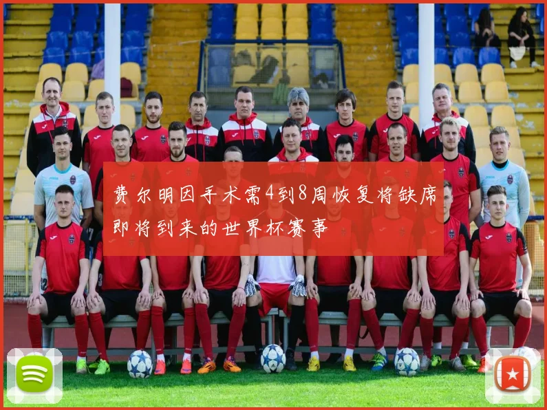 费尔明因手术需4到8周恢复将缺席即将到来的世界杯赛事