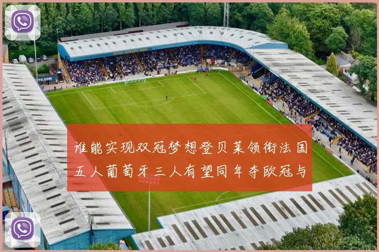 谁能实现双冠梦想登贝莱领衔法国五人葡萄牙三人有望同年夺欧冠与世界杯