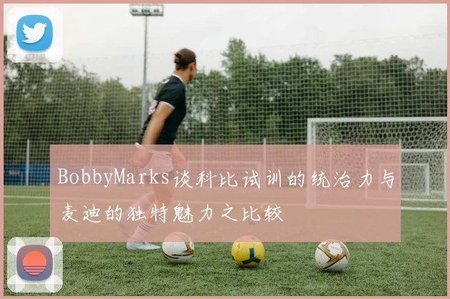 BobbyMarks谈科比试训的统治力与麦迪的独特魅力之比较
